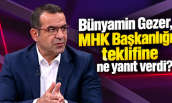 Bünyamin Gezer MHK Başkanlığı teklifinine ne yanıt verdi ?