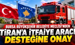 Bursa Büyükşehir Belediye Meclisi'nden Tiran'a itfaiye aracı desteğine onay