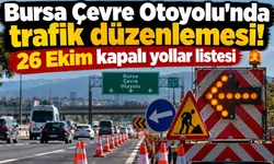 Bursa Çevre Otoyolu'nda trafik düzenlemesi! 26 Ekim kapalı yollar listesi
