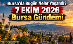 Bursa’da Bugün Neler Yaşandı? 7 EKİM 2026 Bursa Gündemi
