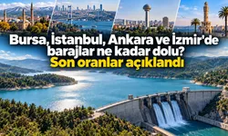 Bursa, İstanbul, Ankara ve İzmir'de barajlar ne kadar dolu? Son oranlar açıklandı