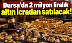 Bursa'da 2 milyon liralık altın icradan satılacak!