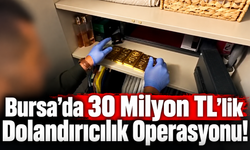 Bursa’da 30 Milyon TL’lik Dolandırıcılık Operasyonu!