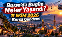 Bursa’da Bugün Neler Yaşandı? 11 EKİM 2026 Bursa Gündemi