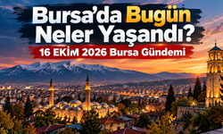 Bursa’da Bugün Neler Yaşandı? 16 EKİM 2026 Bursa Gündemi