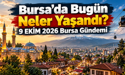 Bursa’da Bugün Neler Yaşandı? 9 EKİM 2026 Bursa Gündemi