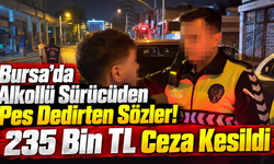Bursa’da Alkollü Sürücüden Pes Dedirten Sözler! 235 Bin TL Ceza Kesildi