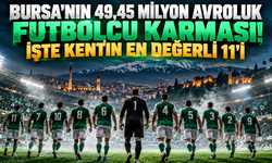 Bursa'nın 49,45 milyon avroluk futbolcu karması! İşte kentin en değerli 11'i
