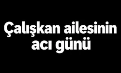 Çalışkan ailesinin acı günü