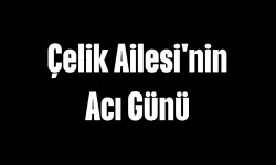 Çelik Ailesi'nin Acı Günü