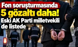 Fon soruşturmasında 5 gözaltı daha! Eski AK Parti milletvekili de listede