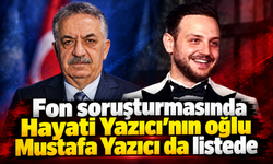 Fon soruşturmasında Hayati Yazıcı’nın oğlu Mustafa Yazıcı da listede