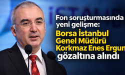 Fon soruşturmasında yeni gelişme: Borsa İstanbul Genel Müdürü Korkmaz Enes Ergun gözaltına alındı