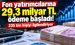 Fon yatırımcılarına 29,3 milyar TL ödeme başladı! 235 bin 705 kişiyi kapsıyor