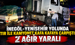 İnegöl-Yenişehir yolunda tır ile kamyonet kafa kafaya çarpıştı: 2 ağır yaralı