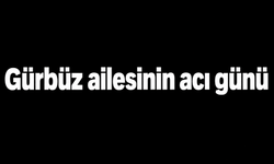 Gürbüz ailesinin acı günü
