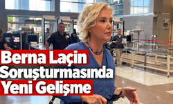 Berna Laçin Hakkındaki Soruşturmada Yeni Gelişme