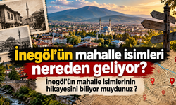 İnegöl’ün mahalle isimleri nereden geliyor? İnegöl'ün mahalle isimlerinin hikayesini biliyor muydunuz ?