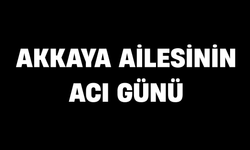 Akkaya ailesinin acı günü