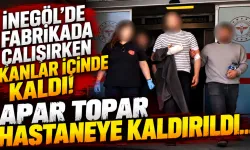 İnegöl'de fabrikada çalışırken kanlar içinde kaldı! Apar topar hastaneye kaldırıldı...