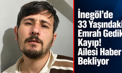 İnegöl'de 33 Yaşındaki Emrah Gedik Kayıp! Ailesi Haber Bekliyor
