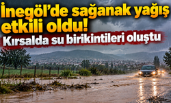 İnegöl’de sağanak yağış etkili oldu! Kırsalda su birikintileri oluştu