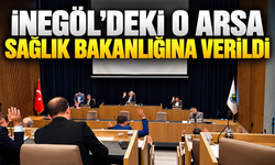 İNEGÖL' DE Kİ O ARSA SAĞLIK BAKANLIĞINA VERİLDİ