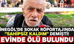 İnegöl'de sokak röportajında "Sahipsiz kaldım" demişti! Evinde ölü bulundu