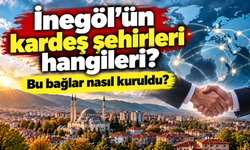 İnegöl’ün kardeş şehirleri hangileri? Bu bağlar nasıl kuruldu?