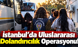 İstanbul’da Uluslararası Dolandırıcılık Operasyonu!