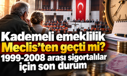 Kademeli emeklilik Meclis’ten geçti mi? 1999-2008 arası sigortalılar için son durum
