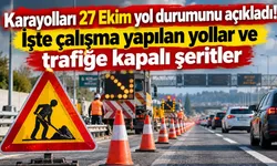 Karayolları 27 Ekim yol durumunu açıkladı! İşte çalışma yapılan yollar ve trafiğe kapalı şeritler