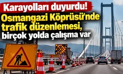 Karayolları duyurdu! Osmangazi Köprüsü'nde trafik düzenlemesi, birçok yolda çalışma var