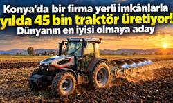 Konya’da bir firma yerli imkânlarla yılda 45 bin traktör üretiyor! Dünyanın en iyisi olmaya aday