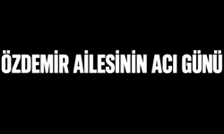 Özdemir Ailesinin acı günü