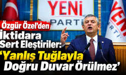 Özgür Özel'den İktidara Sert Eleştiriler: "Yanlış Tuğlayla Doğru Duvar Örülmez"