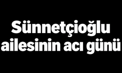 Sünnetçioğlu ailesinin acı günü