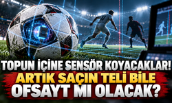 TOPUN İÇİNE SENSÖR KOYACAKLAR!ARTIK SAÇIN TELI BİLE OFSAYT MI OLACAK?