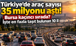 Türkiye'de araç sayısı 35 milyonu aştı! Bursa kaçıncı sırada? İşte en fazla taşıt bulunan 10 il
