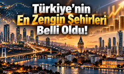 Türkiye’nin En Zengin Şehirleri Belli Oldu!