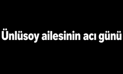 Ünlüsoy ailesinin acı günü
