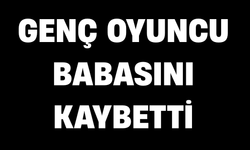 Genç oyuncu babasını kaybetti