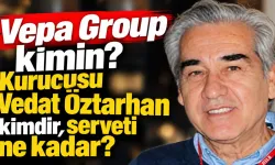 Vepa Group kimin? Kurucusu Vedat Öztarhan kimdir, serveti ne kadar?