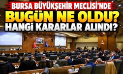 BURSA BÜYÜKŞEHİR MECLİSİ'NDE BUGÜN NE OLDU? HANGİ KARARLAR ALINDI?