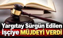 Yargıtay Sürgün Edilen İşçiye Müjdeyi Verdi