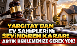 YARGITAY'DAN EV SAHİPLERİNİ SEVİNDİREN KARAR! ARTIK BEKLEMENİZE GEREK YOK!