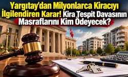 Yargıtay'dan Milyonlarca Kiracıyı İlgilendiren Karar! Kira Tespit Davasının Masraflarını Kim Ödeyecek?