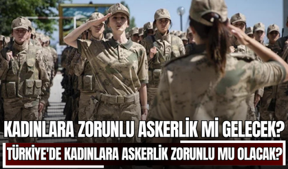 Kadınlara zorunlu askerlik mi gelecek? Türkiye'de kadınlara askerlik zorunlu mu olacak? Kızlar askere mi gidecek?