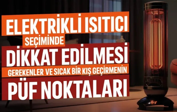 Elektrikli Isıtıcı Seçiminde Dikkat Edilmesi Gerekenler ve Sıcak Bir Kış Geçirmenin Püf Noktaları!