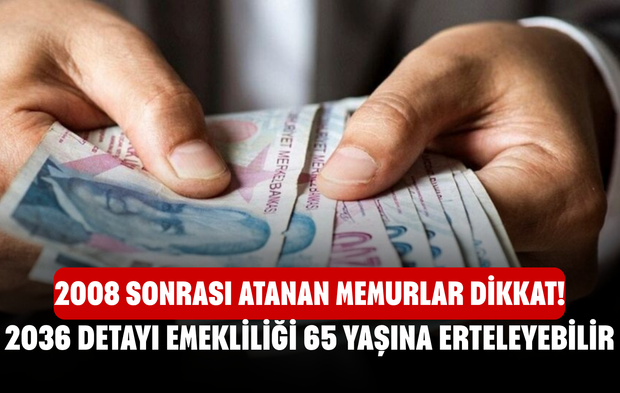 2008 Sonrası Atanan Memurlar Dikkat! 2036 Detayı Emekliliği 65 Yaşına Erteleyebilir